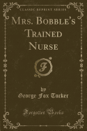 Mrs. Bobble's Trained Nurse (Classic Reprint)