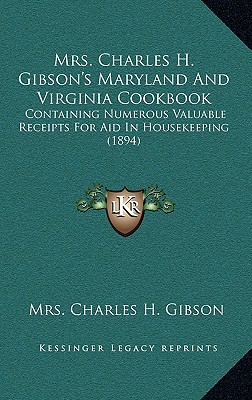 Mrs. Charles H. Gibson's Maryland And Virginia Cookbook: Containing Numerous Valuable Receipts For Aid In Housekeeping (1894) - Gibson, Charles H, Mrs.