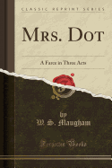 Mrs. Dot: A Farce in Three Acts (Classic Reprint)