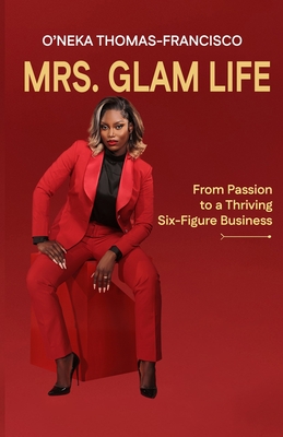 Mrs. Glam Life: From Passion to a Thriving Six-Figure Business - Thomas-Francisco, O'Neka