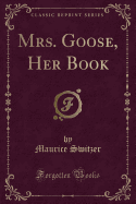 Mrs. Goose, Her Book (Classic Reprint)