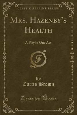 Mrs. Hazenby's Health: A Play in One Act (Classic Reprint) - Brown, Curtis