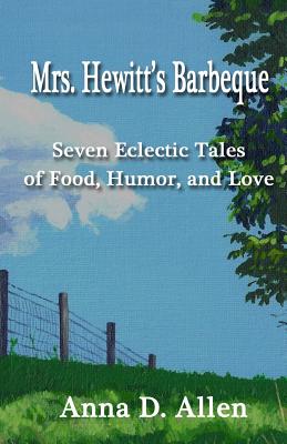 Mrs. Hewitt's Barbeque: Seven Eclectic Tales of Food, Humor, and Love - Allen, Anna D