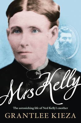 Mrs Kelly: The astonishing life of Ned Kelly's mother - Kieza, Grantlee