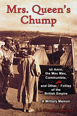 Mrs. Queen's Chump: IDI Amin, the Mau Mau, Communists, and Other Silly Follies of the British Empire - A Military Memoir - Hespeler-Boultbee, John Jeremy