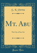 Mt. Abu: The City of Sun-Set (Classic Reprint)