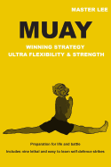 Muay - Winning Strategy - Ultra Flexibility & Strength: Preparation for Life and Battle.