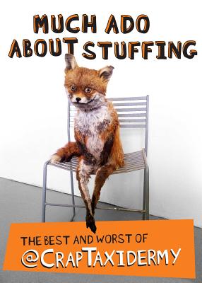 Much Ado about Stuffing: The Best and Worst of @CrapTaxidermy - @CrapTaxidermy, and Cornish, Adam