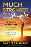 Much Stronger than My Struggles: He Pulled me Through-The Strength to Overcome Doubt and Frustration in the midst of Turmoil and Confusion