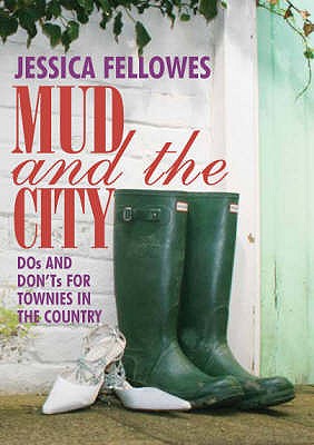 Mud and the City: Dos and Don'ts for Townies in the Country - Fellowes, Jessica