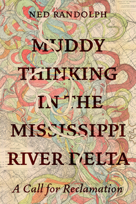 Muddy Thinking in the Mississippi River Delta: A Call for Reclamation - Randolph, Ned