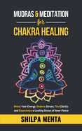 Mudras and Meditation for Chakra Healing: Boost Your Energy, Reduce Stress, Find Clarity, and Experience a Lasting Sense of Inner Peace