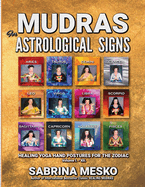 Mudras for Astrological Signs: Healing Yoga Hand Postures for the Zodiac Volumes I. - XII.