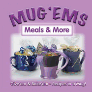 Mug 'Ems: Meals & More: Give "Em & Bake 'Em: Recipes in a Mug!