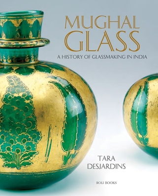 Mughal Glass: A History of Glassmaking in India - Desjardins, Tara