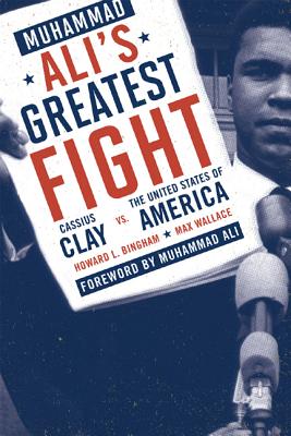 Muhammad Ali's Greatest Fight: Cassius Clay vs. the United States of America - Bingham, Howard L, and Wallace, Max, and Ali, Muhammad (Foreword by)
