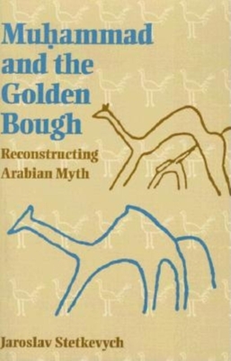 Muhammad and the Golden Bough: Reconstructing Arabian Myth - Stetkevych, Jaroslav