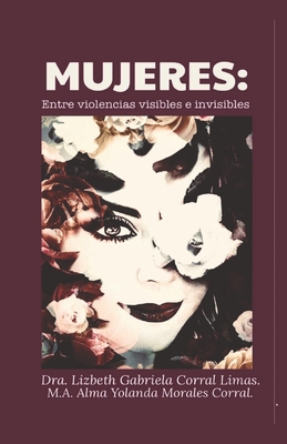 Mujeres: : Entre violencias visibles e invisibles. - Morales Corral, Alma Yolanda, and Corral Limas, Lizbeth Gabriela