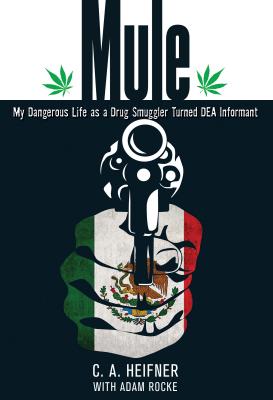 Mule: My Dangerous Life As A Drug Smuggler Turned Dea Informant - Heifner, C A, and Rocke, Adam