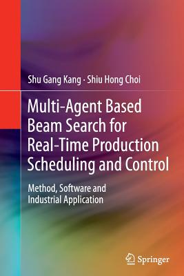 Multi-Agent Based Beam Search for Real-Time Production Scheduling and Control: Method, Software and Industrial Application - Kang, Shu Gang, and Choi, Shiu Hong