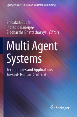 Multi Agent Systems: Technologies and Applications towards Human-Centered - Gupta, Shibakali (Editor), and Banerjee, Indradip (Editor), and Bhattacharyya, Siddhartha (Editor)