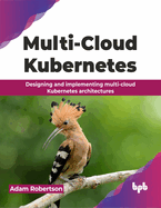Multi-Cloud Kubernetes: Designing and Implementing Multi-Cloud Kubernetes Architectures
