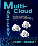 Multi-Cloud Mastery: Architecting Secure and Scalable Kubernetes Systems and Infrastructures.