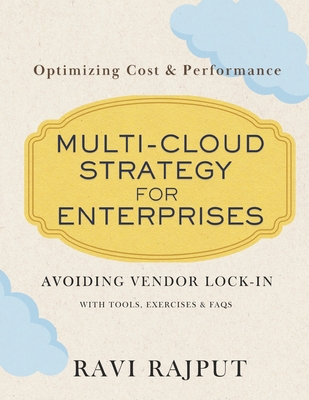 Multi-Cloud Strategy for Enterprises: Avoiding Vendor Lock-in with Multi-Cloud Security Best Practices for Multi-Cloud Environments Optimizing Cost & Performance With tools, Exercises & FAQ - Rajput, Ravi