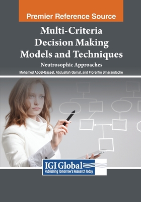 Multi-Criteria Decision Making Models and Techniques: Neutrosophic Approaches - Abdel-Basset, Mohamed (Editor), and Gamal, Abduallah (Editor), and Smarandache, Florentin (Editor)