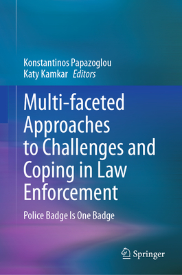 Multi-faceted Approaches to Challenges and Coping in Law Enforcement: Police Badge Is One Badge - Papazoglou, Konstantinos (Editor), and Kamkar, Katy (Editor)