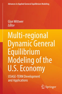 Multi-Regional Dynamic General Equilibrium Modeling of the U.S. Economy: Usage-Term Development and Applications - Wittwer, Glyn (Editor)