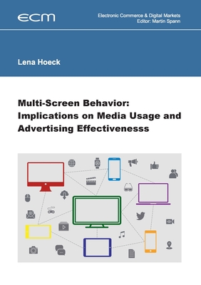 Multi-Screen Behavior: Implications on Media Usage and Advertising Effectiveness - Spann, Prof Martin, Dr. (Editor), and Hoeck, Lena, Dr.