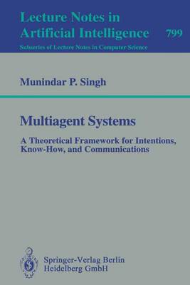 Multiagent Systems: A Theoretical Framework for Intentions, Know-How, and Communications - Singh, Munidar P, and Huhns, M N (Foreword by)