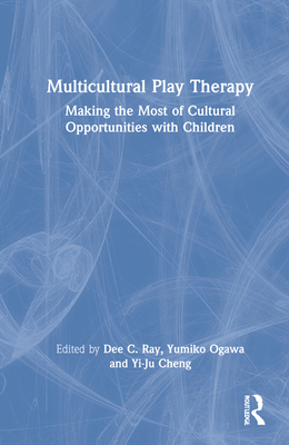 Multicultural Play Therapy: Making the Most of Cultural Opportunities with Children - Ray, Dee C (Editor), and Ogawa, Yumiko (Editor), and Cheng, Yi-Ju (Editor)