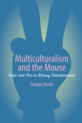 Multiculturalism and the Mouse: Race and Sex in Disney Entertainment - Brode, Douglas