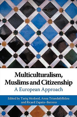 Multiculturalism, Muslims and Citizenship: A European Approach - Modood, Tariq (Editor), and Triandafyllidou, Anna (Editor), and Zapata-Barrero, Ricard (Editor)
