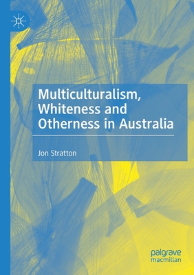 Multiculturalism, Whiteness and Otherness in Australia - Stratton, Jon