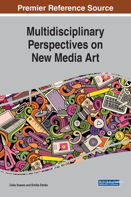 Multidisciplinary Perspectives on New Media Art - Soares, Celia (Editor), and Simo, Emlia (Editor)