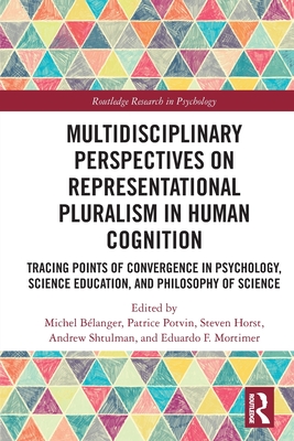 Multidisciplinary Perspectives on Representational Pluralism in Human Cognition: Tracing Points of Convergence in Psychology, Science Education, and Philosophy of Science - Blanger, Michel (Editor), and Potvin, Patrice (Editor), and Horst, Steven (Editor)