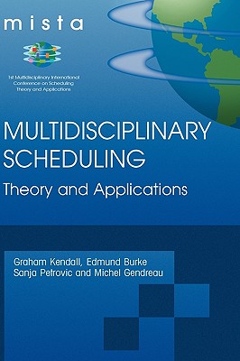 Multidisciplinary Scheduling: Theory and Applications: 1st International Conference, Mista '03 Nottingham, Uk, 13-15 August 2003. Selected Papers - Kendall, Graham (Editor), and Burke, Edmund K (Editor), and Petrovic, Sanja (Editor)