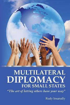 Multilateral Diplomacy for Small States: "The art of letting others have your way" - Insanally, Rudy