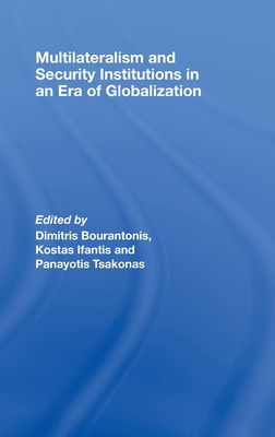 Multilateralism and Security Institutions in an Era of Globalization - Bourantonis, Dimitris (Editor), and Ifantis, Kostas (Editor), and Tsakonas, Panayotis, Dr. (Editor)