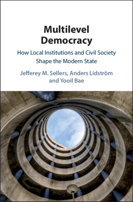 Multilevel Democracy: How Local Institutions and Civil Society Shape the Modern State - Sellers, Jefferey M., and Lidstrm, Anders, and Bae, Yooil