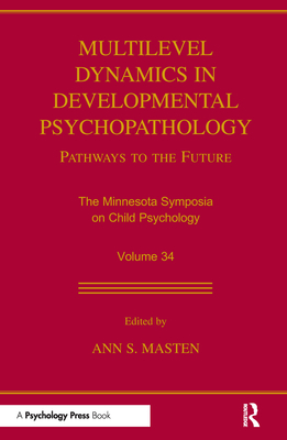 Multilevel Dynamics in Developmental Psychopathology: Pathways to the Future: The Minnesota Symposia on Child Psychology, Volume 34 - Masten, Ann S, PhD (Editor)