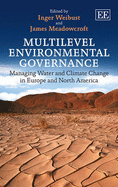 Multilevel Environmental Governance: Managing Water and Climate Change in Europe and North America - Weibust, Inger (Editor), and Meadowcroft, James (Editor)