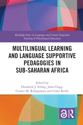 Multilingual Learning and Language Supportive Pedagogies in Sub-Saharan Africa - Erling, Elizabeth J (Editor), and Clegg, John (Editor), and Rubagumya, Casmir M (Editor)