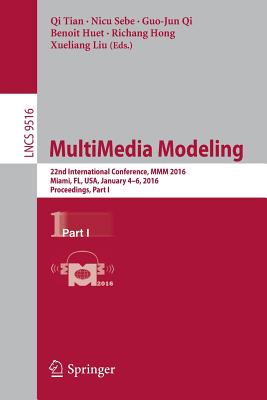 Multimedia Modeling: 22nd International Conference, MMM 2016, Miami, Fl, Usa, January 4-6, 2016, Proceedings, Part I - Tian, Qi (Editor), and Sebe, Nicu (Editor), and Qi, Guo-Jun (Editor)