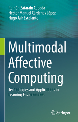 Multimodal Affective Computing: Technologies and Applications in Learning Environments - Cabada, Ramn Zatarain, and Lpez, Hctor Manuel Crdenas, and Escalante, Hugo Jair