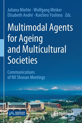 Multimodal Agents for Ageing and Multicultural Societies: Communications of NII Shonan Meetings - Miehle, Juliana (Editor), and Minker, Wolfgang (Editor), and Andr, Elisabeth (Editor)