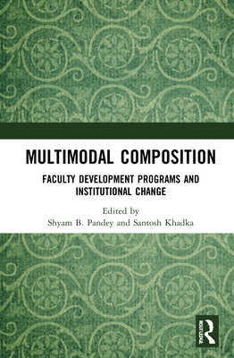 Multimodal Composition: Faculty Development Programs and Institutional Change - Pandey, Shyam B (Editor), and Khadka, Santosh (Editor)